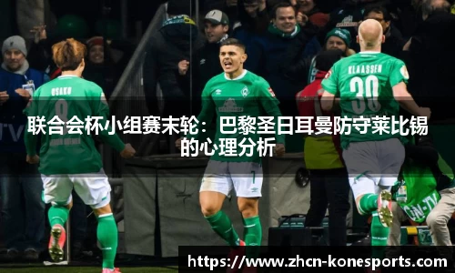 联合会杯小组赛末轮：巴黎圣日耳曼防守莱比锡的心理分析