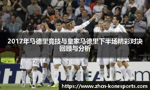 2017年马德里竞技与皇家马德里下半场精彩对决回顾与分析